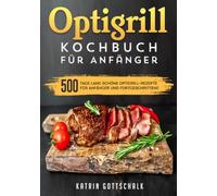 Optigrill kochbuch Für Anfänger: 500 Tage lang schöne Optigrill-Rezepte für Anfänger und Fortgeschrittene