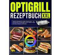 Optigrill Rezeptbuch XXL: OptiGrill Rezepte für jeden Geschmack - von Sandwiches und Burgern bis zu Fleisch, Fisch, Gemüse, Desserts und mehr