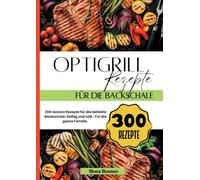 Optigrill Rezepte für die Backschale- 300 leckere Rezepte für die beliebte Backschale.: Deftig und süß- Für die ganze Familie.