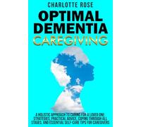 Optimal Dementia Caregiving: A Holistic Approach to Caring for a Loved One: Strategies, Practical Advice, Coping Through All Stages, and Essential Self-Care Tips for Caregivers