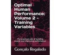 Optimal Human Performance: Volume 2 - Training Variables: The practical side of building muscle and improving performance.