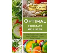 Optimal Prostate Wellness: A Comprehensive Guide to prevent cancer and enhance Prostate Health Naturally (The Prostate Health Plan)