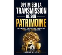 Optimiser la Transmission de son Patrimoine: Les Stratégies Concrètes pour Transmettre Plus, Payer Moins d’Impôts et Sécuriser l’Avenir de sa Famille ... | Gestion de Patrimoine et Succession