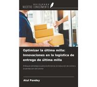 Optimizar la última milla: Innovaciones en la logística de entrega de última milla: Enfoques estratégicos para la eficiencia, la reducción de costes y la satisfacción del cliente