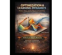 Optimization & Learning Dynamics Motion, Noise, and the Physics of Learning: Book V of Deep Roots: Machine Learning from First Principles (Deep Roots: ... that teaches not just how models work)