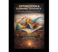Optimization & Learning Dynamics Motion, Noise, and the Physics of Learning: Book V of Deep Roots: Machine Learning from First Principles (Deep Roots: ... that teaches not just how models work)