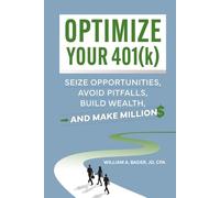 Optimize Your 401(k): Seize Opportunities, Avoid Pitfalls, Build Wealth-and Make Millions