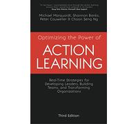 Optimizing the Power of Action Learning: Real-Time Strategies for Developing Leaders, Building Teams and Transforming Organizations