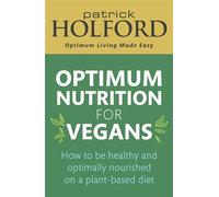 Optimum Nutrition for Vegans: How to be healthy and optimally nourished on a plant-based diet