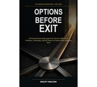 Options Before Exit: A Practical Ownership System for Owners Who Want Freedom, Continuity, and the Power to Choose What Happens Next (The Evidence-Led Owner Series)