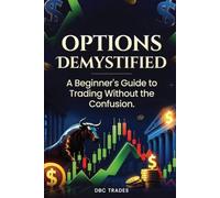 OPTIONS DEMYSTIFIED A Beginner's Guide to Trading Without the Confusion (Trading for Beginners: Unlock the Markets)