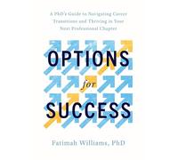 Options for Success: A PhD's Guide to Navigating Career Transitions and Thriving in Your Next Professional Chapter (20230101)