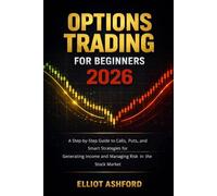 Options Trading for Beginners 2026: A Step-by-Step Guide to Calls, Puts, and Smart Strategies for Generating Income and Managing Risk in the Stock Market