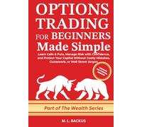 OPTIONS TRADING FOR BEGINNERS MADE SIMPLE: Learn Calls & Puts, Manage Risk with Confidence, and Protect Your Capital Without Costly Mistakes, Guesswork, or Wall Street Jargon (The Wealth Series)