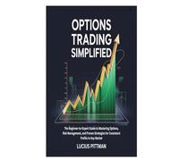 OPTIONS TRADING SIMPLIFIED: The Beginner-to-Expert Guide to Mastering Options, Risk Management, and Proven Strategies for Consistent Profits in Any Market