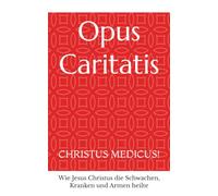 Opus Caritatis: CHRISTUS MEDICUS! - Wie Jesus Christus die Schwachen, Kranken und Armen heilte (SpCSO - Caritative Handbücher)