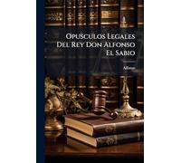 Opusculos Legales Del Rey Don Alfonso El Sabio