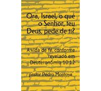 Ora, Israel, o que o Senhor, teu Deus, pede de ti?: A vida de fé, conforme revelado em Deuteronômio 10:12