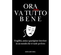 Ora non va tutto bene: Fragilità, ansia e guarigione interiore in un mondo che ti vuole perfetto