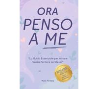 ORA PENSO A ME: "La Guida Essenziale per Amare Senza Perdere se Stessi."