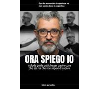 Ora spiego io.: Include guide pratiche per capire cose che sai ma che non sapevi di sapere.