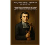 ORAÇÃO DA NOVENA A SÃO LOUIS DE MONTFORT: Devoção Católica Completa de 9 Dias a São Luís Maria Grignion de Montfort com Orações de Consagração, Reflexões do Rosário, Ladainha e Orientação Espiritual