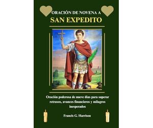 ORACIÓN DE NOVENA A SAN EXPEDITO: Oración poderosa de nueve días para superar retrasos, avances financieros y milagros inesperados