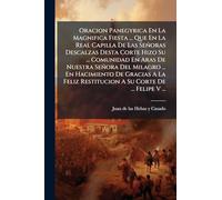 Oracion Panegyrica En La Magnifica Fiesta ... Que En La Real Capilla De Las Señoras Descalzas Desta Corte Hizo Su ... Comunidad En Aras De Nuestra ... Restitucion A Su Corte De ... Felipe V ...