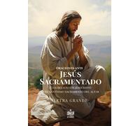 Oraciones ante Jesús Sacramentado y coloquios con Jesucristo en el Santísimo Sacramento del altar: Letra grande