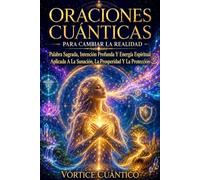 ORACIONES CUÁNTICAS PARA CAMBIAR LA REALIDAD: Palabra Sagrada, Intención Profunda Y Energía Espiritual Aplicada A La Sanación, La Prosperidad Y La Protección.