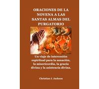 ORACIONES DE LA NOVENA A LAS SANTAS ALMAS DEL PURGATORIO: Un viaje de intercesión espiritual para la sanación, la misericordia, la gracia divina y la asistencia divina.