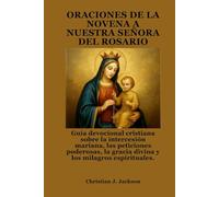 ORACIONES DE LA NOVENA A NUESTRA SEÑORA DEL ROSARIO: Guía devocional cristiana sobre la intercesión mariana, las peticiones poderosas, la gracia divina y los milagros espirituales.