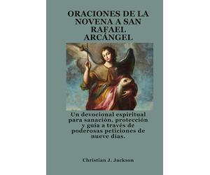 ORACIONES DE LA NOVENA A SAN RAFAEL ARCÁNGEL: Un devocional espiritual para sanación, protección y guía a través de poderosas peticiones de nueve días.