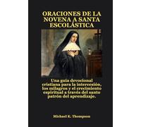ORACIONES DE LA NOVENA A SANTA ESCOLÁSTICA: Una guía devocional cristiana para la intercesión, los milagros y el crecimiento espiritual a través del santo patrón del aprendizaje.