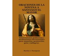 ORACIONES DE LA NOVENA A SANTIAGO EL MAYOR: Intercesiones poderosas y meditaciones devocionales para sanación, protección, guía y milagros.