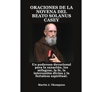 ORACIONES DE LA NOVENA DEL BEATO SOLANUS CASEY: Un poderoso devocional para la sanación, los milagros, la fe, la intercesión divina y la fortaleza espiritual.
