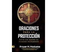 Oraciones Para la Protección: El Escudo Protector de Dios: Vivir Sin Miedo en Tiempos Peligrosos
