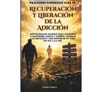 Oraciones Poderosas para la Recuperación y la Liberación de la Adicción: Devocionales Diarios para Ayudarte a Mantenerte Limpio y Sobrio, Superar las Recaídas y Reconstruir tu Vida Un Día a la Vez