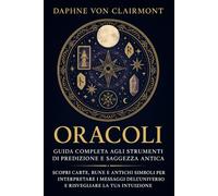Oracoli: Guida Completa agli Strumenti di Predizione e Saggezza Antica: Scopri Carte, Rune e Antichi Simboli per Interpretare i Messaggi dell’Universo ... l’intuito e la conoscenza interiore)