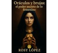 Oráculos y brujas: el poder secreto de lo femenino: Guía práctica y espiritual sobre brujería, oráculos y la sabiduría ancestral de lo femenino