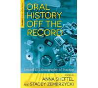 Oral History Off the Record: Toward an Ethnography of Practice (Palgrave Studies in Oral History)