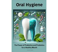 Oral Hygiene: The Power of Prebiotics and Probiotics for a Healthy Mouth