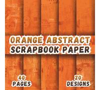 Orange Abstract Scrapbook Paper: 20 Distressed Artistic Texture Designs, 8.5 x 8.5 Inch Double-Sided, 40 Pages for journaling, collage, scrapbooking, ephemera and crafting