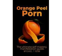 Orange Peel Porn: The ultimate self-mastery, manifestation guide.