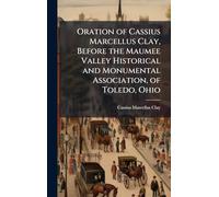Oration of Cassius Marcellus Clay, Before the Maumee Valley Historical and Monumental Association, of Toledo, Ohio