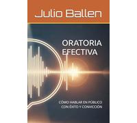 ORATORIA EFECTIVA: CÓMO HABLAR EN PÚBLICO CON ÉXITO Y CONVICCIÓN