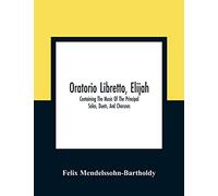 Oratorio Libretto, Elijah. Containing The Music Of The Principal Solos, Duets, And Choruses