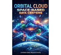 ORBITAL CLOUD : Space-Based Data Centers: How Computers Are Leaving Earth-and Why It Matters