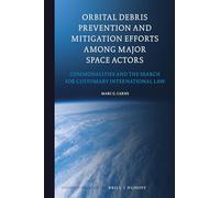 Orbital Debris Prevention and Mitigation Efforts Among Major Space Actors: Commonalities and the Search for Customary International Law: 20 (Studies in Space Law)