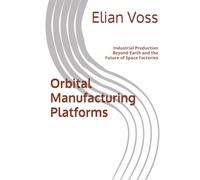 Orbital Manufacturing Platforms: Industrial Production Beyond Earth and the Future of Space Factories